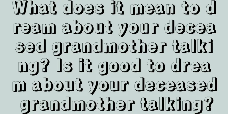 What does it mean to dream about your deceased grandmother talking? Is it good to dream about your deceased grandmother talking?