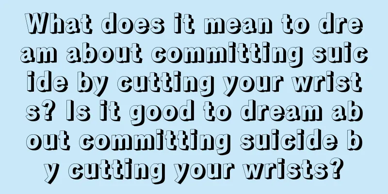 What does it mean to dream about committing suicide by cutting your wrists? Is it good to dream about committing suicide by cutting your wrists?