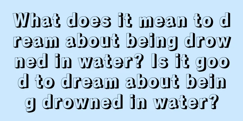 What does it mean to dream about being drowned in water? Is it good to dream about being drowned in water?