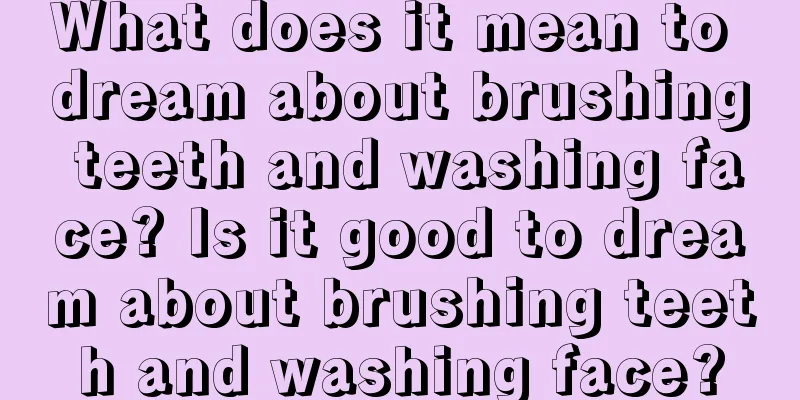 What does it mean to dream about brushing teeth and washing face? Is it good to dream about brushing teeth and washing face?