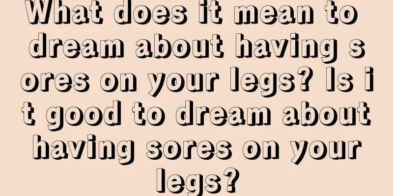 What does it mean to dream about having sores on your legs? Is it good to dream about having sores on your legs?