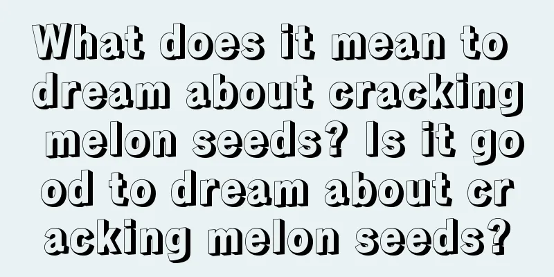 What does it mean to dream about cracking melon seeds? Is it good to dream about cracking melon seeds?