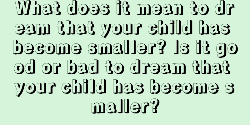 What does it mean to dream that your child has become smaller? Is it good or bad to dream that your child has become smaller?