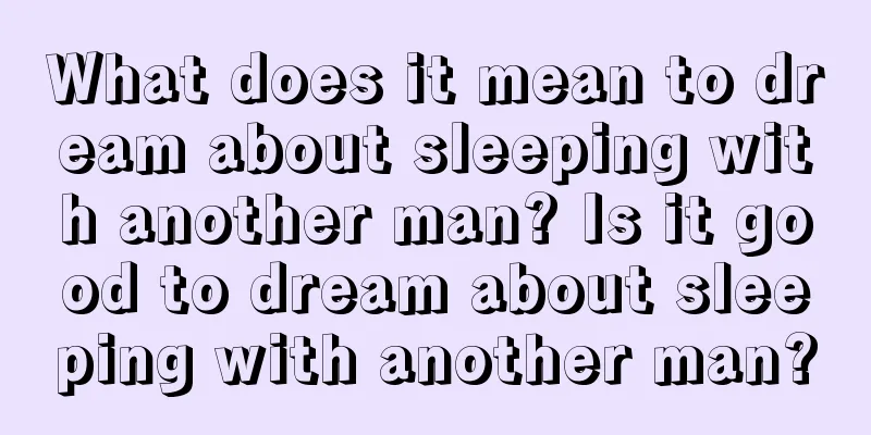 What does it mean to dream about sleeping with another man? Is it good to dream about sleeping with another man?