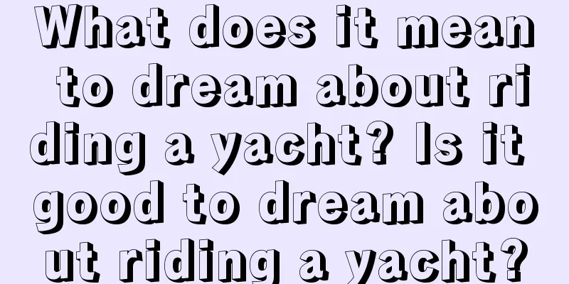 What does it mean to dream about riding a yacht? Is it good to dream about riding a yacht?