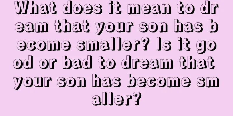 What does it mean to dream that your son has become smaller? Is it good or bad to dream that your son has become smaller?