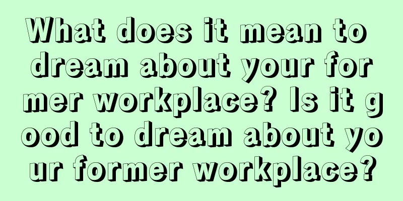 What does it mean to dream about your former workplace? Is it good to dream about your former workplace?