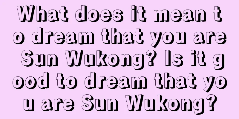 What does it mean to dream that you are Sun Wukong? Is it good to dream that you are Sun Wukong?