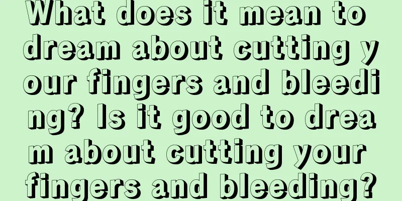 What does it mean to dream about cutting your fingers and bleeding? Is it good to dream about cutting your fingers and bleeding?