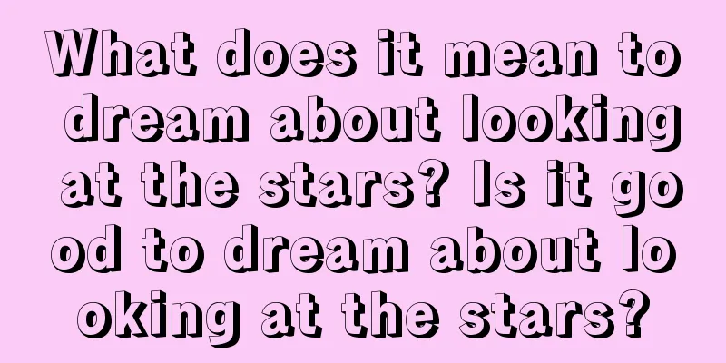 What does it mean to dream about looking at the stars? Is it good to dream about looking at the stars?