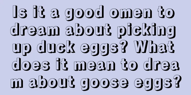 Is it a good omen to dream about picking up duck eggs? What does it mean to dream about goose eggs?