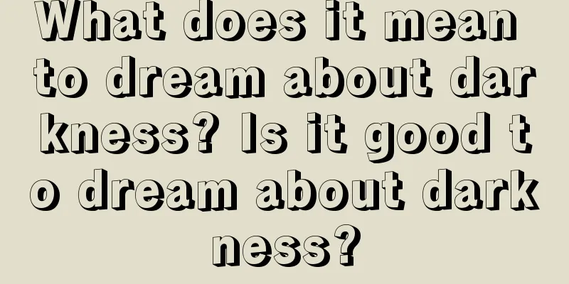 What does it mean to dream about darkness? Is it good to dream about darkness?