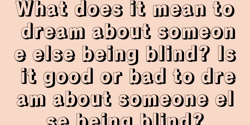 What does it mean to dream about someone else being blind? Is it good or bad to dream about someone else being blind?