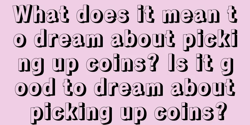 What does it mean to dream about picking up coins? Is it good to dream about picking up coins?