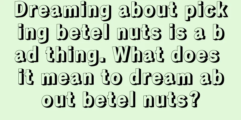 Dreaming about picking betel nuts is a bad thing. What does it mean to dream about betel nuts?