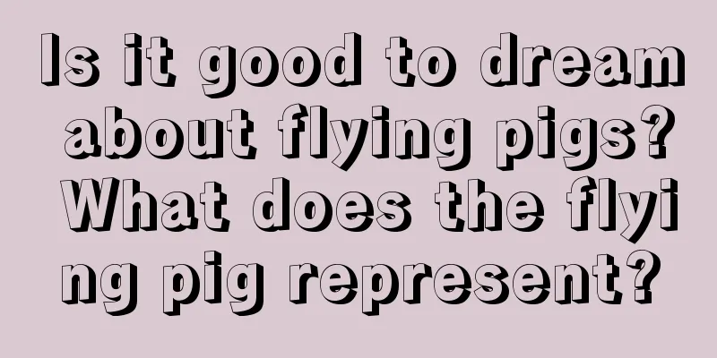 Is it good to dream about flying pigs? What does the flying pig represent?