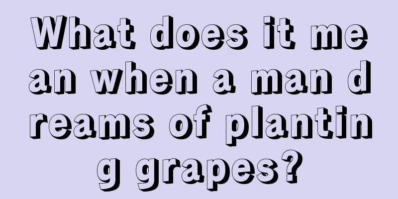 What does it mean when a man dreams of planting grapes?