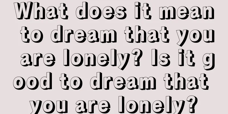 What does it mean to dream that you are lonely? Is it good to dream that you are lonely?