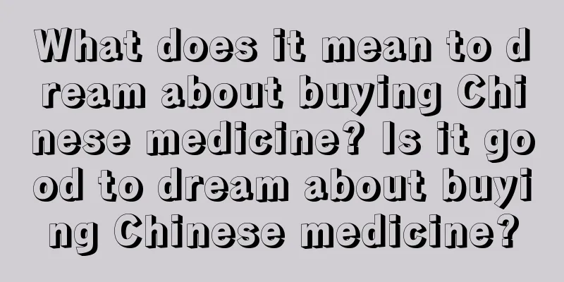 What does it mean to dream about buying Chinese medicine? Is it good to dream about buying Chinese medicine?