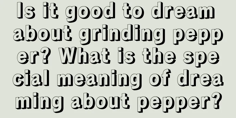 Is it good to dream about grinding pepper? What is the special meaning of dreaming about pepper?