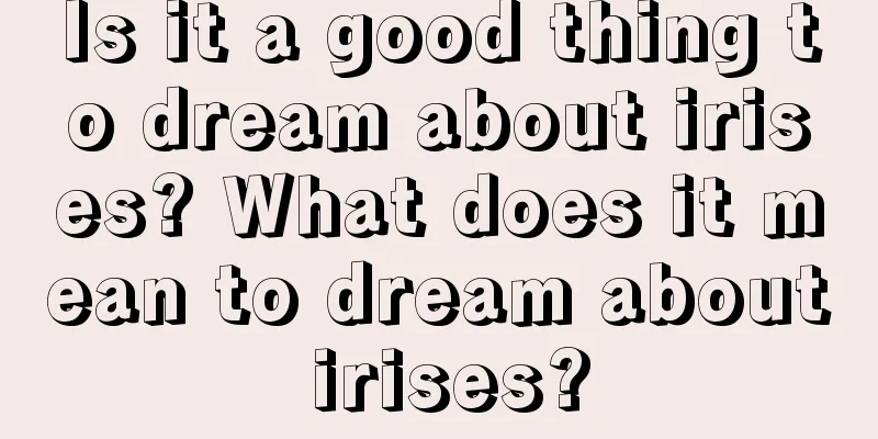 Is it a good thing to dream about irises? What does it mean to dream about irises?