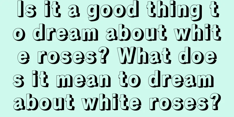 Is it a good thing to dream about white roses? What does it mean to dream about white roses?