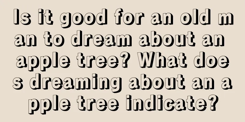 Is it good for an old man to dream about an apple tree? What does dreaming about an apple tree indicate?