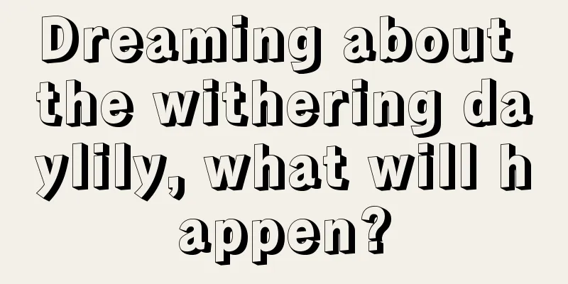 Dreaming about the withering daylily, what will happen?