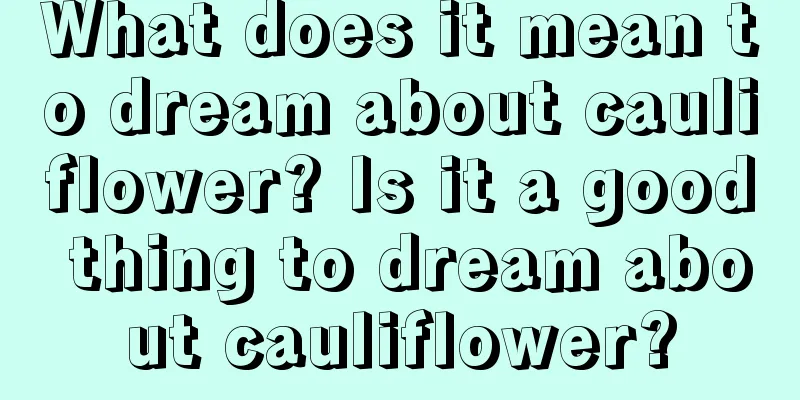 What does it mean to dream about cauliflower? Is it a good thing to dream about cauliflower?