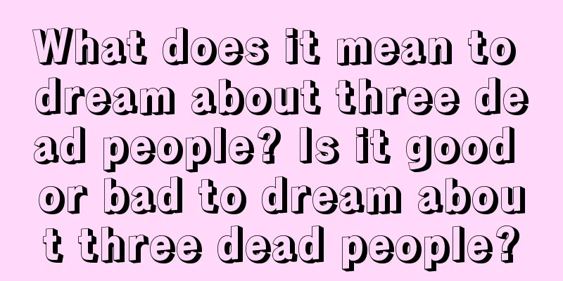 What does it mean to dream about three dead people? Is it good or bad to dream about three dead people?