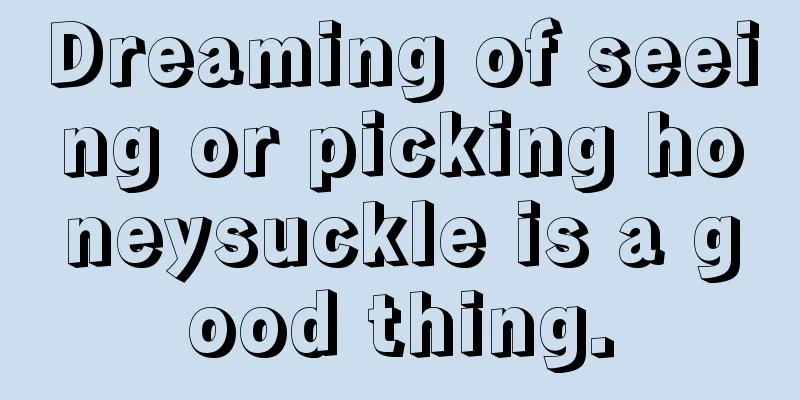 Dreaming of seeing or picking honeysuckle is a good thing.