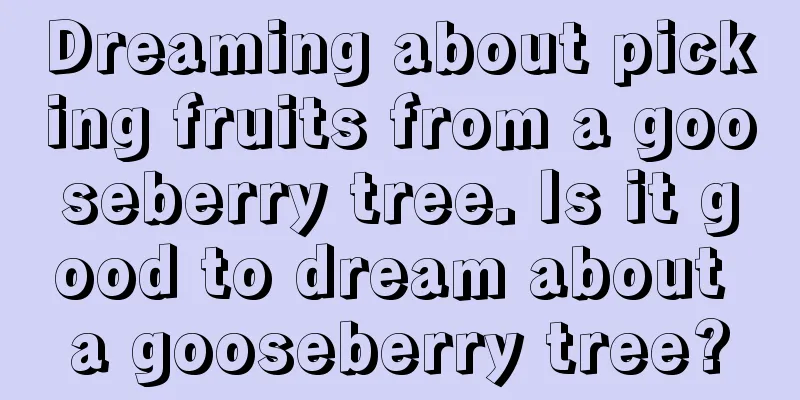 Dreaming about picking fruits from a gooseberry tree. Is it good to dream about a gooseberry tree?