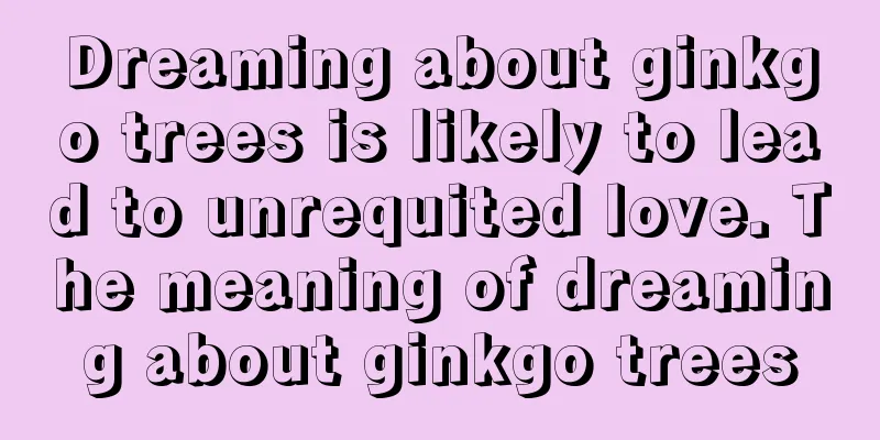 Dreaming about ginkgo trees is likely to lead to unrequited love. The meaning of dreaming about ginkgo trees