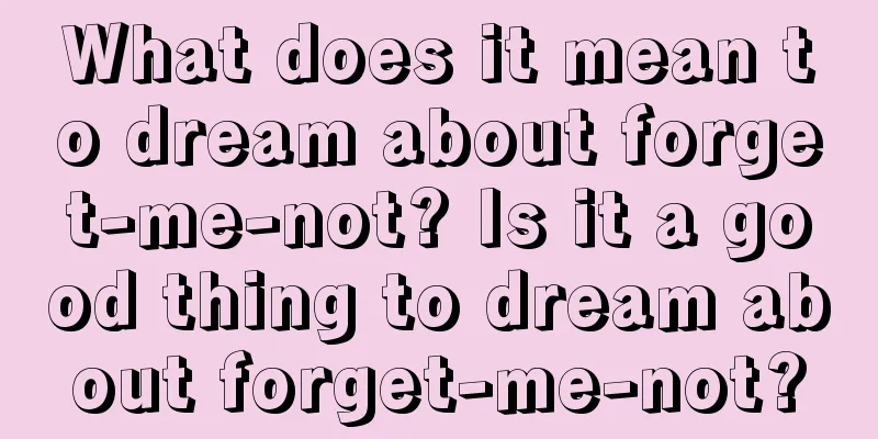 What does it mean to dream about forget-me-not? Is it a good thing to dream about forget-me-not?