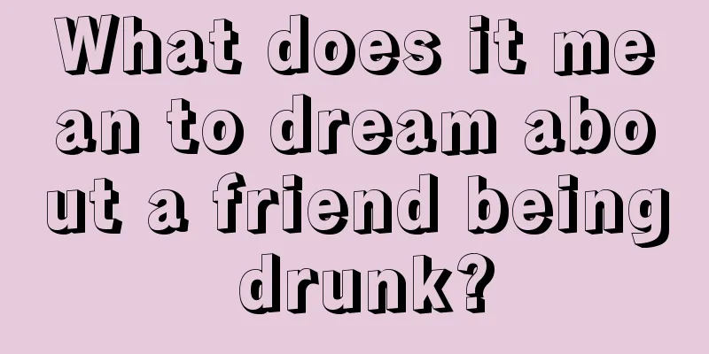 What does it mean to dream about a friend being drunk?