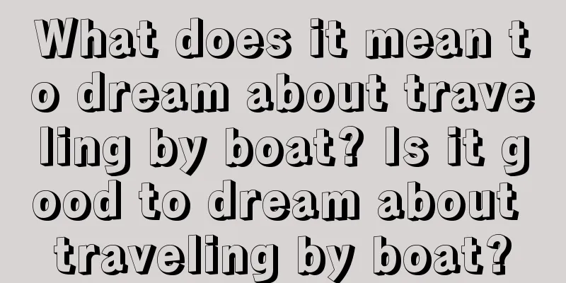 What does it mean to dream about traveling by boat? Is it good to dream about traveling by boat?