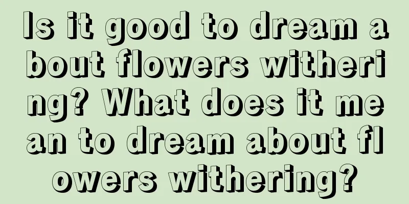 Is it good to dream about flowers withering? What does it mean to dream about flowers withering?