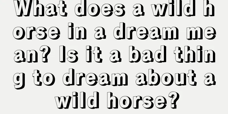 What does a wild horse in a dream mean? Is it a bad thing to dream about a wild horse?