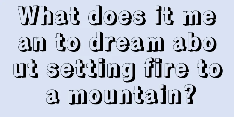 What does it mean to dream about setting fire to a mountain?