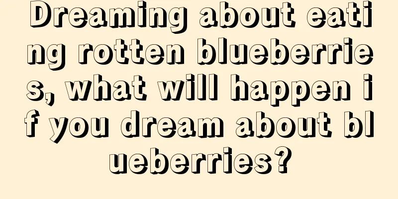 Dreaming about eating rotten blueberries, what will happen if you dream about blueberries?