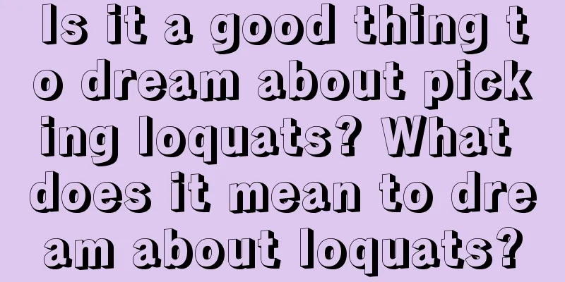 Is it a good thing to dream about picking loquats? What does it mean to dream about loquats?