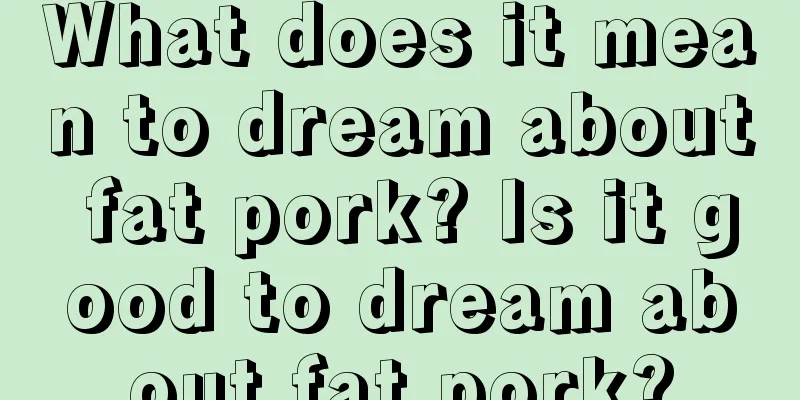 What does it mean to dream about fat pork? Is it good to dream about fat pork?