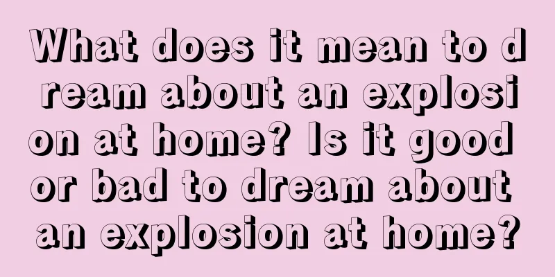 What does it mean to dream about an explosion at home? Is it good or bad to dream about an explosion at home?