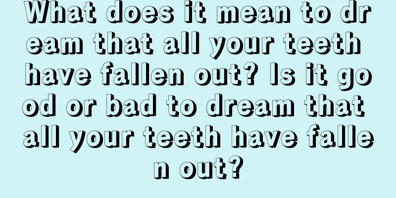 What does it mean to dream that all your teeth have fallen out? Is it good or bad to dream that all your teeth have fallen out?