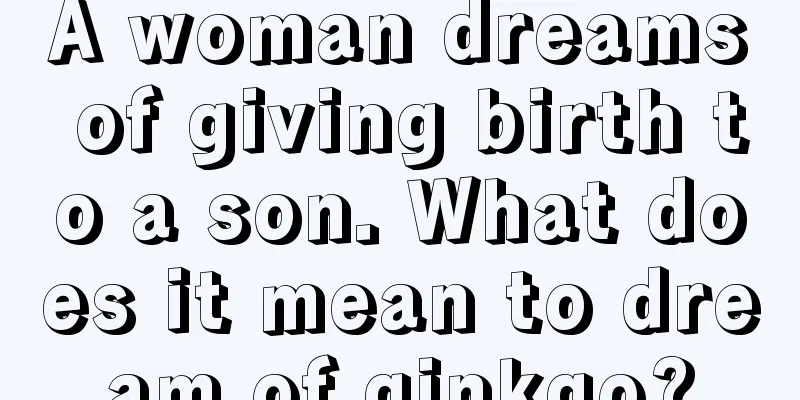 A woman dreams of giving birth to a son. What does it mean to dream of ginkgo?