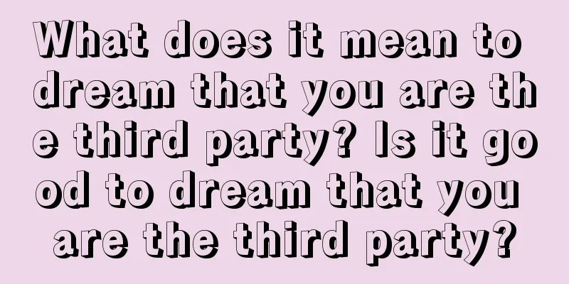 What does it mean to dream that you are the third party? Is it good to dream that you are the third party?