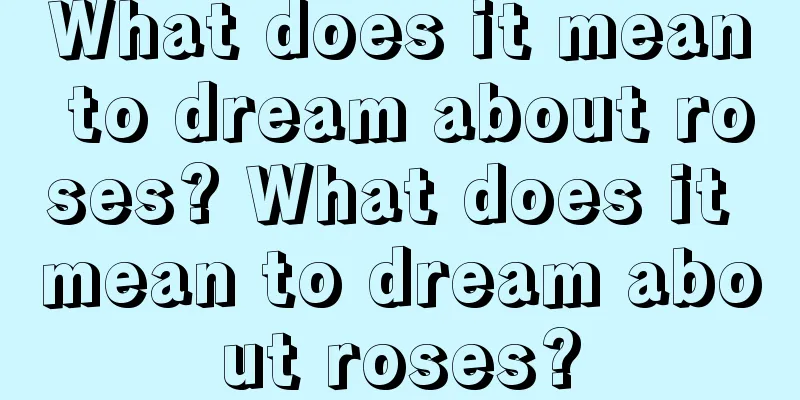 What does it mean to dream about roses? What does it mean to dream about roses?