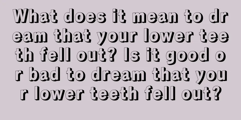 What does it mean to dream that your lower teeth fell out? Is it good or bad to dream that your lower teeth fell out?