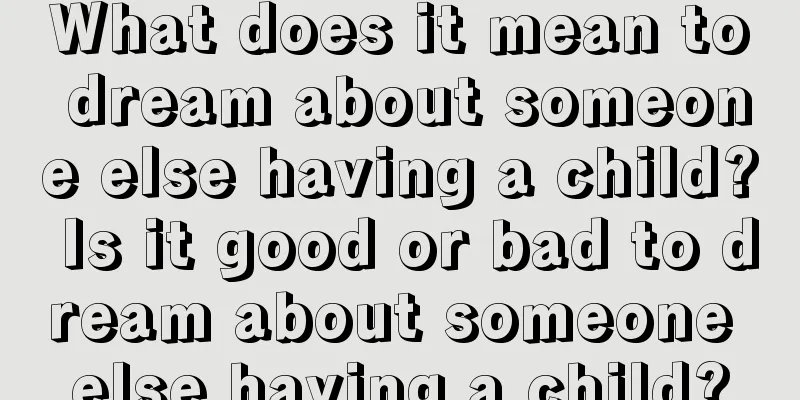 What does it mean to dream about someone else having a child? Is it good or bad to dream about someone else having a child?