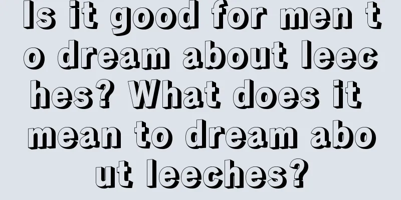 Is it good for men to dream about leeches? What does it mean to dream about leeches?